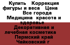 Купить : Коррекция фигуры и веса › Цена ­ 100 - Все города Медицина, красота и здоровье » Декоративная и лечебная косметика   . Пермский край,Чайковский г.